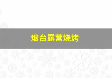 烟台露营烧烤