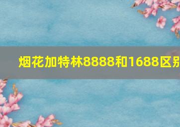 烟花加特林8888和1688区别