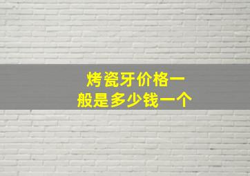 烤瓷牙价格一般是多少钱一个