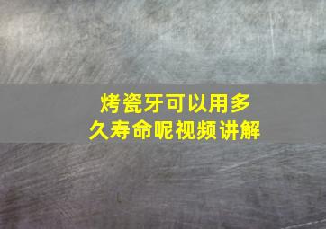 烤瓷牙可以用多久寿命呢视频讲解