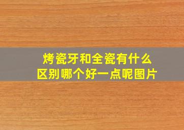 烤瓷牙和全瓷有什么区别哪个好一点呢图片