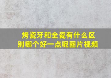 烤瓷牙和全瓷有什么区别哪个好一点呢图片视频