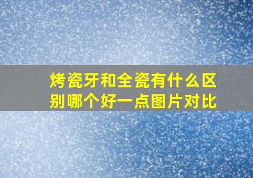 烤瓷牙和全瓷有什么区别哪个好一点图片对比