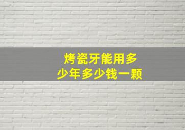 烤瓷牙能用多少年多少钱一颗