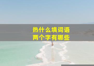 热什么填词语两个字有哪些