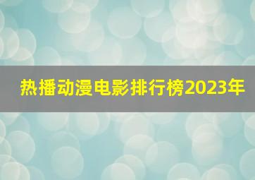 热播动漫电影排行榜2023年