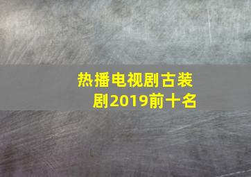 热播电视剧古装剧2019前十名