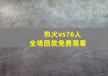 热火vs76人全场回放免费观看