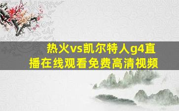 热火vs凯尔特人g4直播在线观看免费高清视频