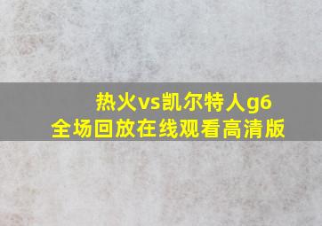 热火vs凯尔特人g6全场回放在线观看高清版