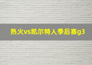 热火vs凯尔特人季后赛g3