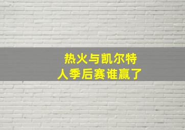 热火与凯尔特人季后赛谁赢了