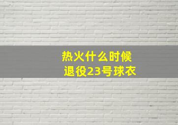 热火什么时候退役23号球衣