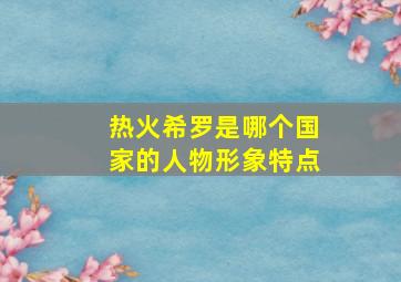 热火希罗是哪个国家的人物形象特点