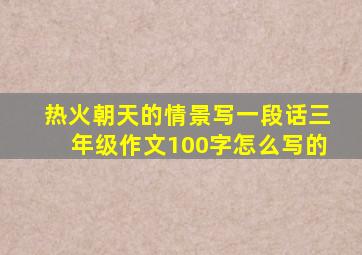 热火朝天的情景写一段话三年级作文100字怎么写的