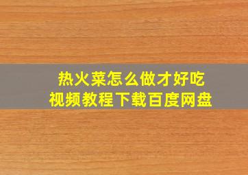 热火菜怎么做才好吃视频教程下载百度网盘