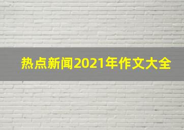 热点新闻2021年作文大全