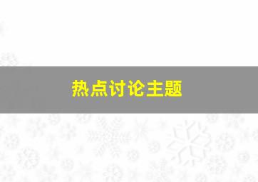 热点讨论主题