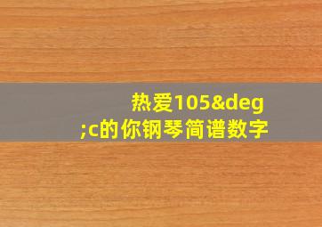 热爱105°c的你钢琴简谱数字