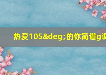 热爱105°的你简谱g调