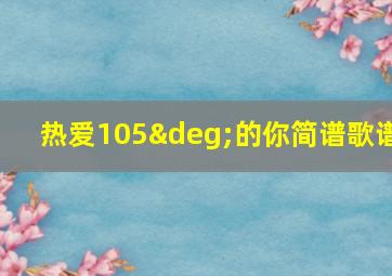 热爱105°的你简谱歌谱