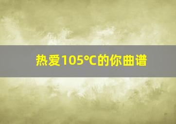 热爱105℃的你曲谱