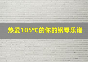 热爱105℃的你的钢琴乐谱