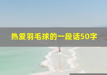 热爱羽毛球的一段话50字