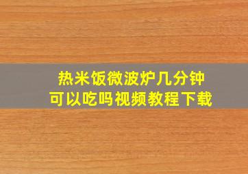 热米饭微波炉几分钟可以吃吗视频教程下载