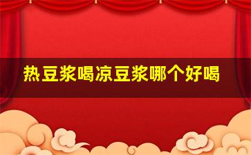 热豆浆喝凉豆浆哪个好喝