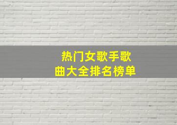 热门女歌手歌曲大全排名榜单