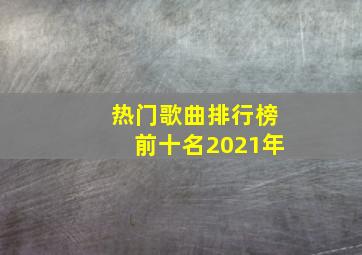 热门歌曲排行榜前十名2021年