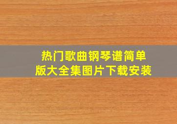 热门歌曲钢琴谱简单版大全集图片下载安装