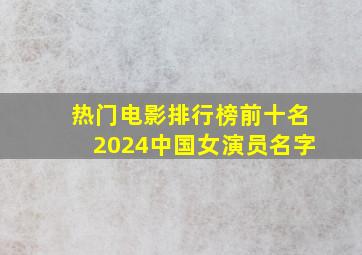 热门电影排行榜前十名2024中国女演员名字