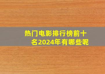 热门电影排行榜前十名2024年有哪些呢