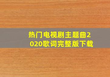 热门电视剧主题曲2020歌词完整版下载