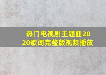 热门电视剧主题曲2020歌词完整版视频播放