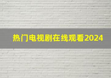 热门电视剧在线观看2024