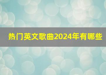 热门英文歌曲2024年有哪些