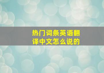 热门词条英语翻译中文怎么说的