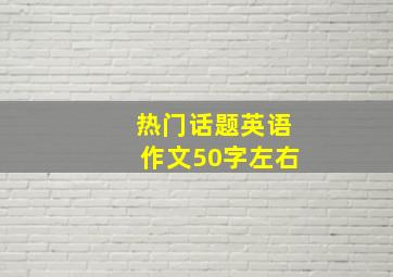 热门话题英语作文50字左右