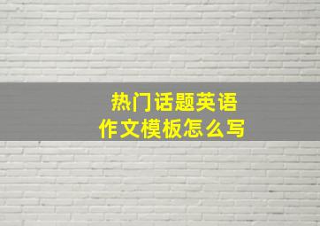 热门话题英语作文模板怎么写