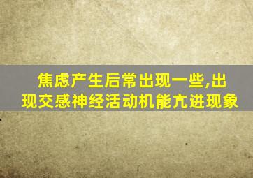 焦虑产生后常出现一些,出现交感神经活动机能亢进现象