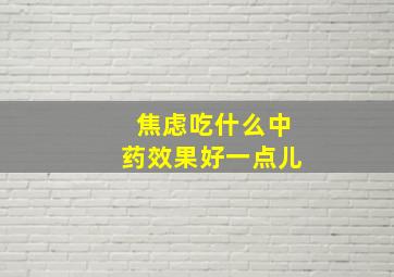 焦虑吃什么中药效果好一点儿