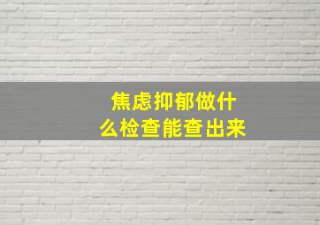 焦虑抑郁做什么检查能查出来