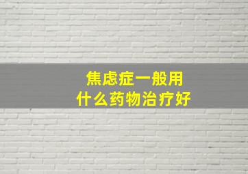 焦虑症一般用什么药物治疗好