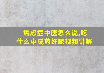 焦虑症中医怎么说,吃什么中成药好呢视频讲解