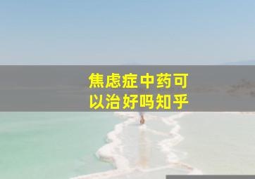 焦虑症中药可以治好吗知乎