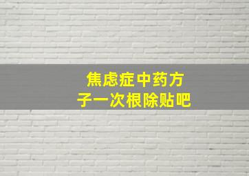 焦虑症中药方子一次根除贴吧