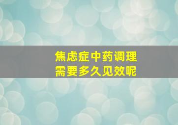 焦虑症中药调理需要多久见效呢